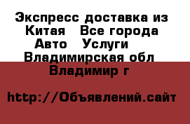 Экспресс доставка из Китая - Все города Авто » Услуги   . Владимирская обл.,Владимир г.